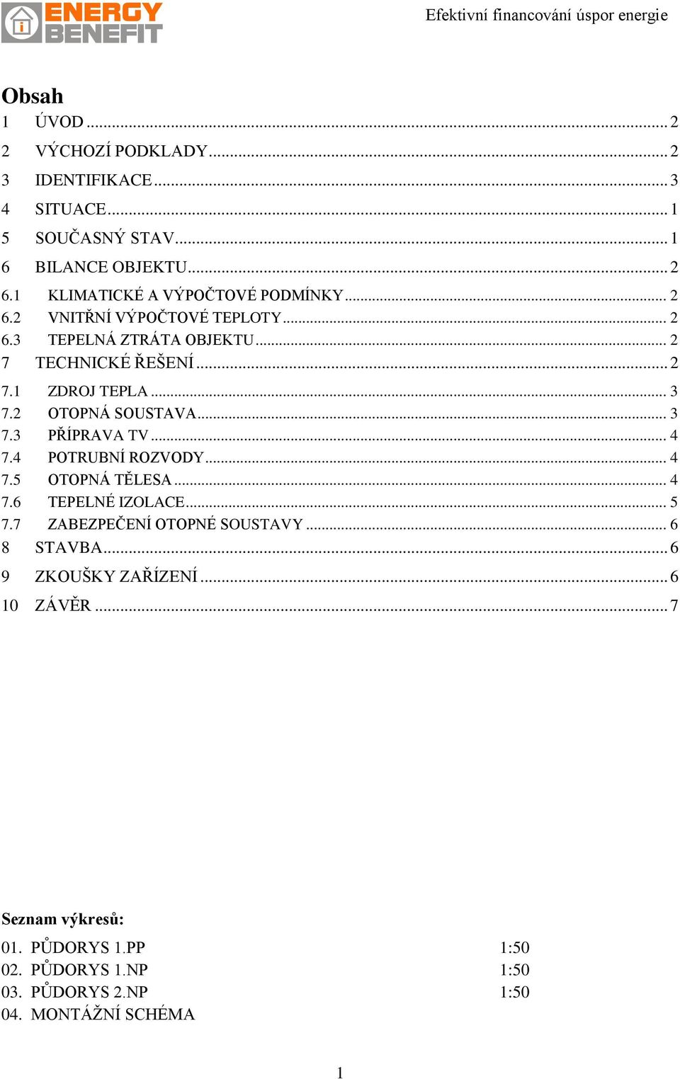 .. 3 7.2 OTOPNÁ SOUSTAVA... 3 7.3 PŘÍPRAVA TV... 4 7.4 POTRUBNÍ ROZVODY... 4 7.5 OTOPNÁ TĚLESA... 4 7.6 TEPELNÉ IZOLACE... 5 7.