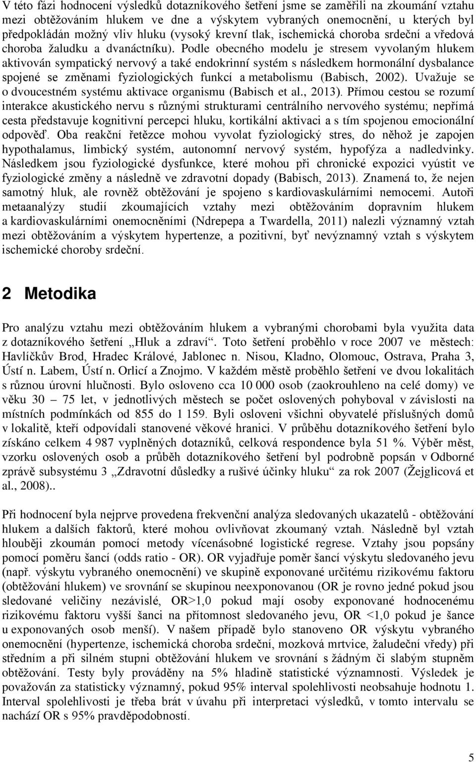 Podle obecného modelu je stresem vyvolaným hlukem aktivován sympatický nervový a také endokrinní systém s následkem hormonální dysbalance spojené se změnami fyziologických funkcí a metabolismu