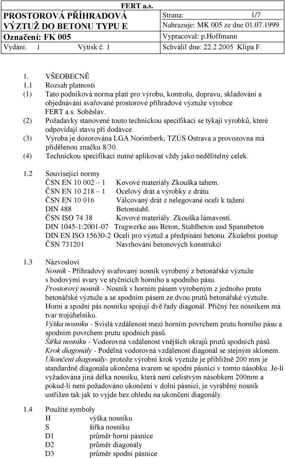 (4) Technickou specifikaci nutné aplikovat vždy jako nedělitelný celek. 1.2 Související normy ČSN EN 10 002 1 Kovové materiály Zkouška tahem. ČSN EN 10 218 1 Ocelový drát a výrobky z drátu.