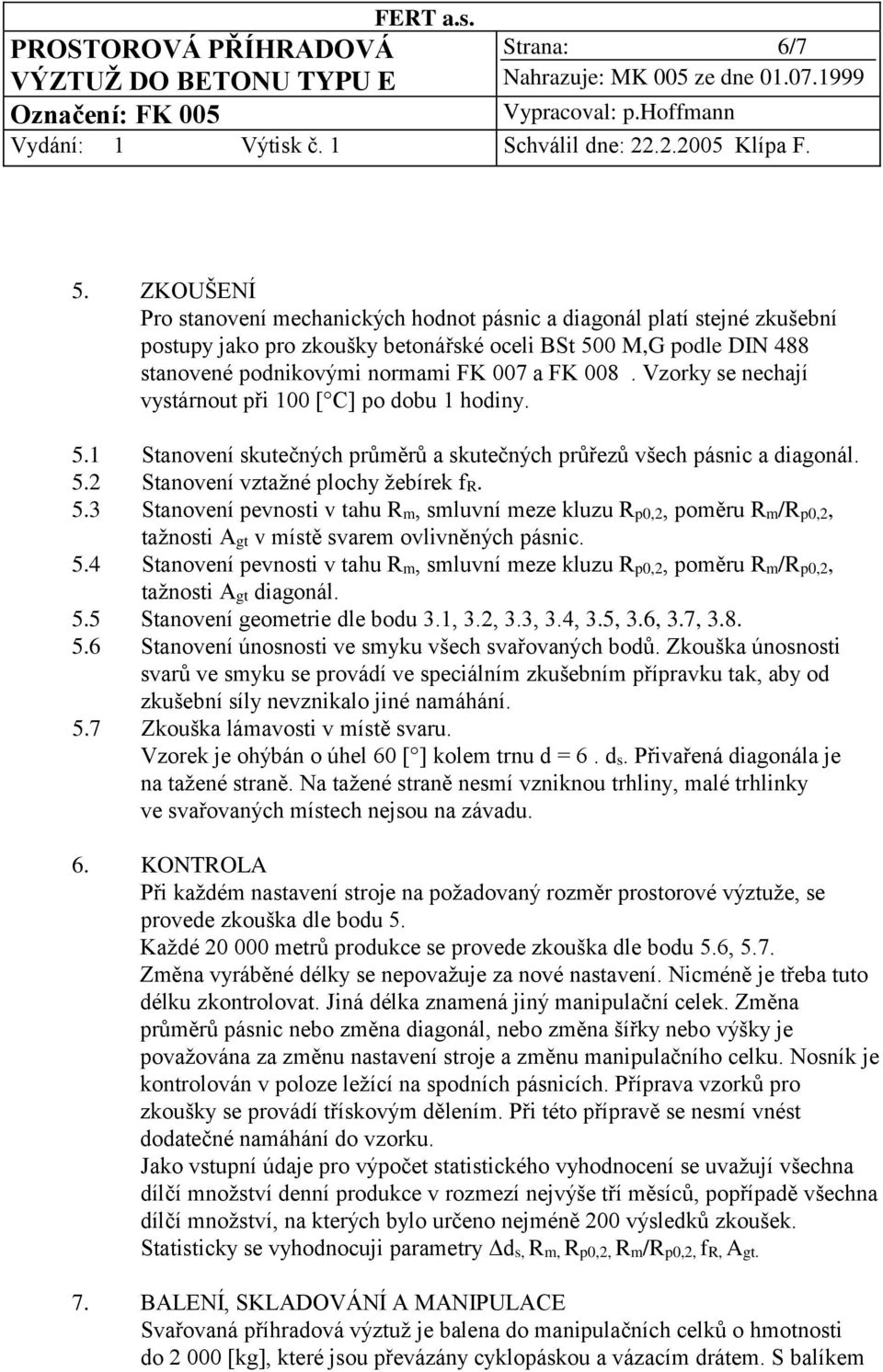 Vzorky se nechají vystárnout při 100 [ C] po dobu 1 hodiny. 5.1 Stanovení skutečných průměrů a skutečných průřezů všech pásnic a diagonál. 5.2 Stanovení vztažné plochy žebírek fr. 5.3 Stanovení pevnosti v tahu Rm, smluvní meze kluzu Rp0,2, poměru Rm/Rp0,2, tažnosti Agt v místě svarem ovlivněných pásnic.