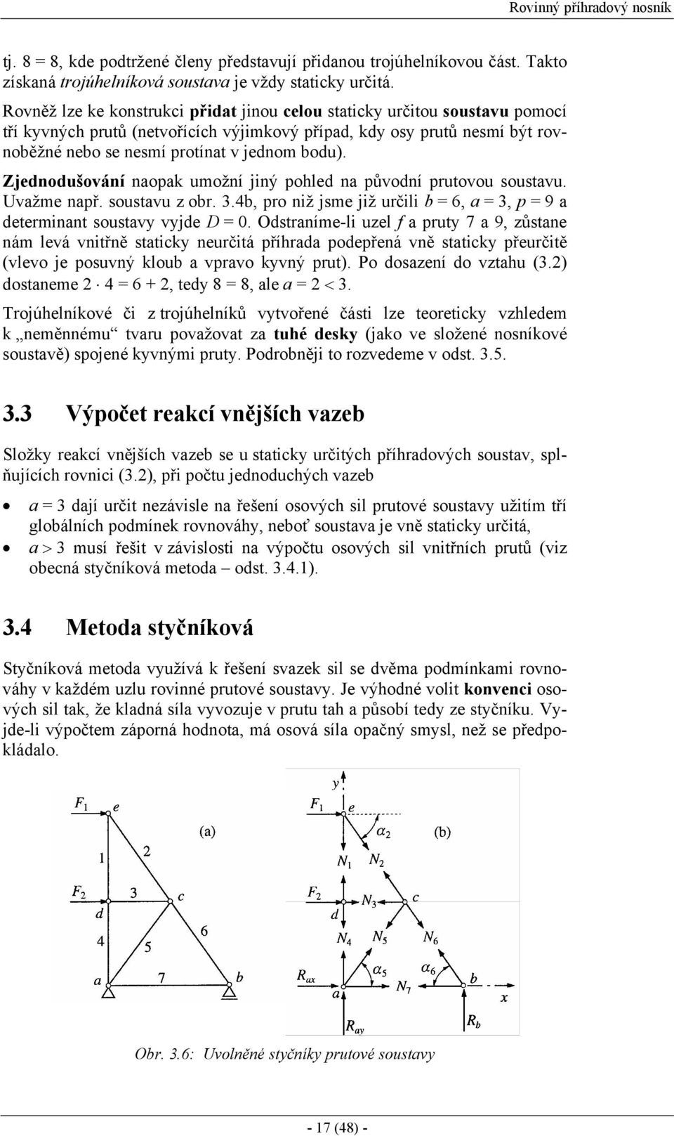 Zjednodušování naopak umožní jiný pohled na původní prutovou soustavu. Uvažme např. soustavu z obr. 3.4b, pro niž jsme již určili b = 6, a = 3, p = 9 a determinant soustavy vyjde D = 0.