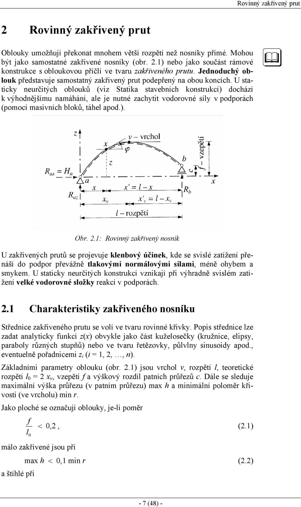 U staticky neurčitých oblouků (viz Statika stavebních konstrukcí) dochází k výhodnějšímu namáhání, ale je nutné zachytit vodorovné síly v podporách (pomocí masivních bloků, táhel apod.). Obr.