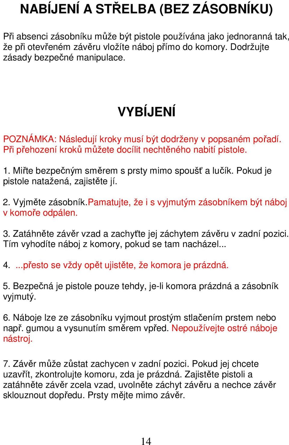 Pokud je pistole natažená, zajistěte jí. 2. Vyjměte zásobník.pamatujte, že i s vyjmutým zásobníkem být náboj v komoře odpálen. 3. Zatáhněte závěr vzad a zachyťte jej záchytem závěru v zadní pozici.