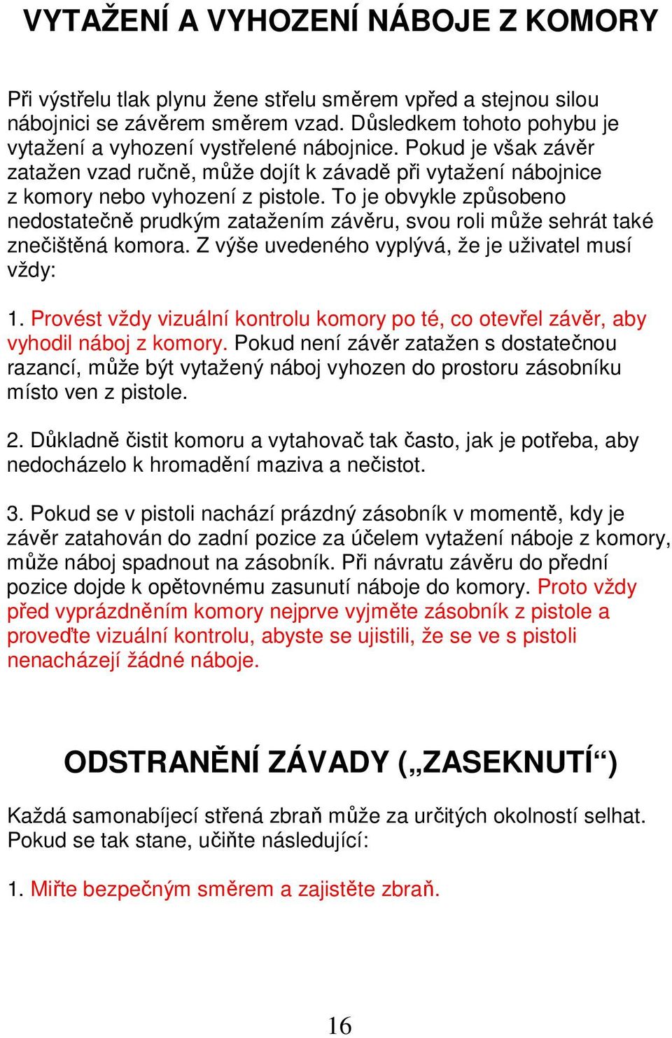 To je obvykle způsobeno nedostatečně prudkým zatažením závěru, svou roli může sehrát také znečištěná komora. Z výše uvedeného vyplývá, že je uživatel musí vždy: 1.