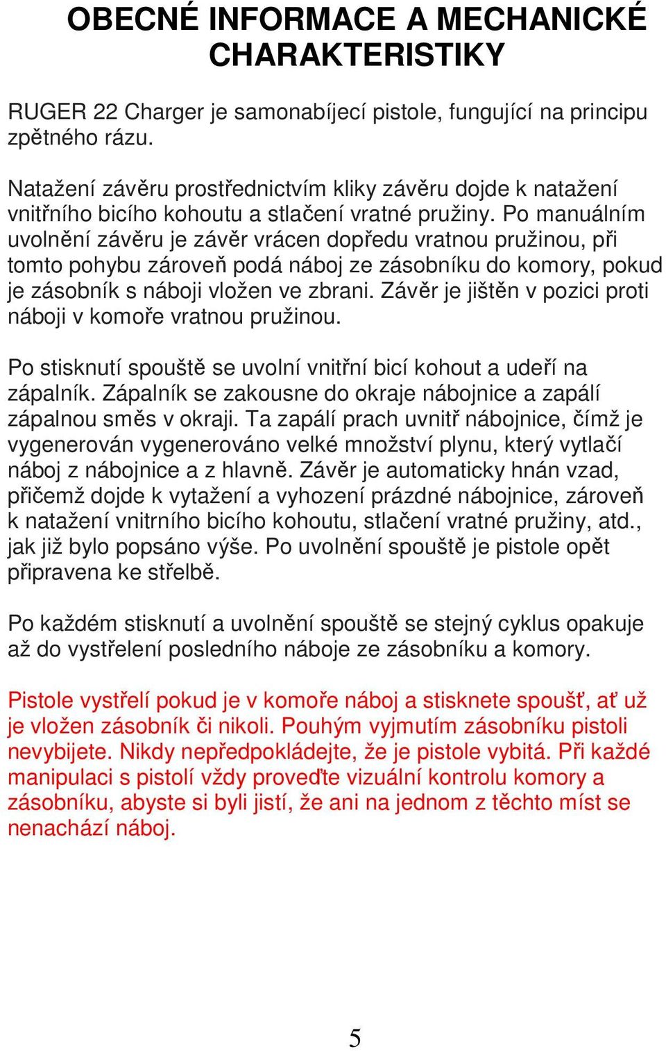 Po manuálním uvolnění závěru je závěr vrácen dopředu vratnou pružinou, při tomto pohybu zároveň podá náboj ze zásobníku do komory, pokud je zásobník s náboji vložen ve zbrani.