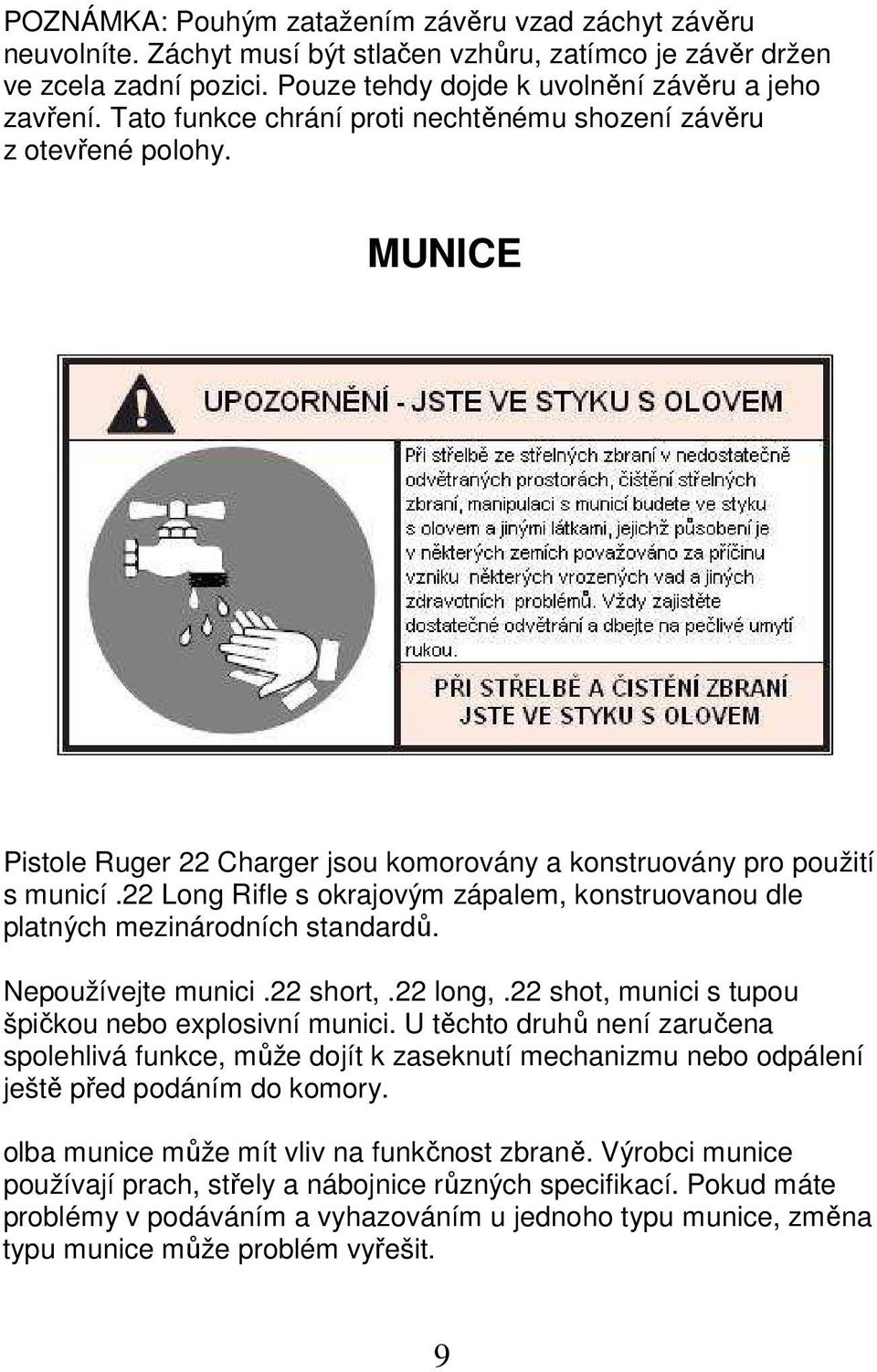 22 Long Rifle s okrajovým zápalem, konstruovanou dle platných mezinárodních standardů. Nepoužívejte munici.22 short,.22 long,.22 shot, munici s tupou špičkou nebo explosivní munici.