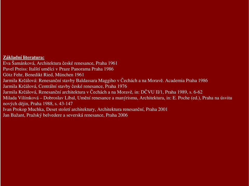 Academia Praha 1986 Jarmila Krčálová, Centrální stavby české renesance, Praha 1976 Jarmila Krčálová, Renesanční architektura v Čechách a na Moravě, in: DČVU II/1, Praha 1989, s.