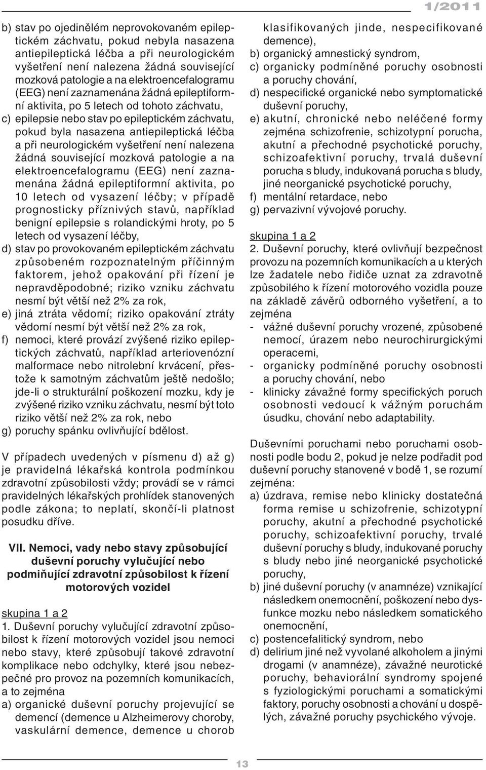 při neurologickém vyšetření není nalezena žádná související mozková patologie a na elektroencefalogramu (EEG) není zaznamenána žádná epileptiformní aktivita, po 10 letech od vysazení léčby; v případě