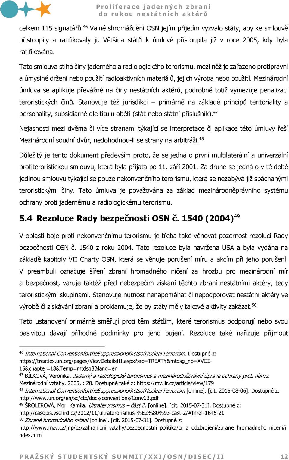 Mezinárodní úmluva se aplikuje převážně na činy nestátních aktérů, podrobně totiž vymezuje penalizaci teroristických činů.