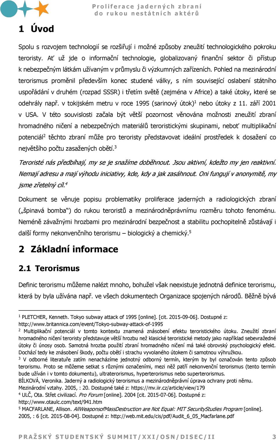 Pohled na mezinárodní terorismus proměnil především konec studené války, s ním související oslabení státního uspořádání v druhém (rozpad SSSR) i třetím světě (zejména v Africe) a také útoky, které se