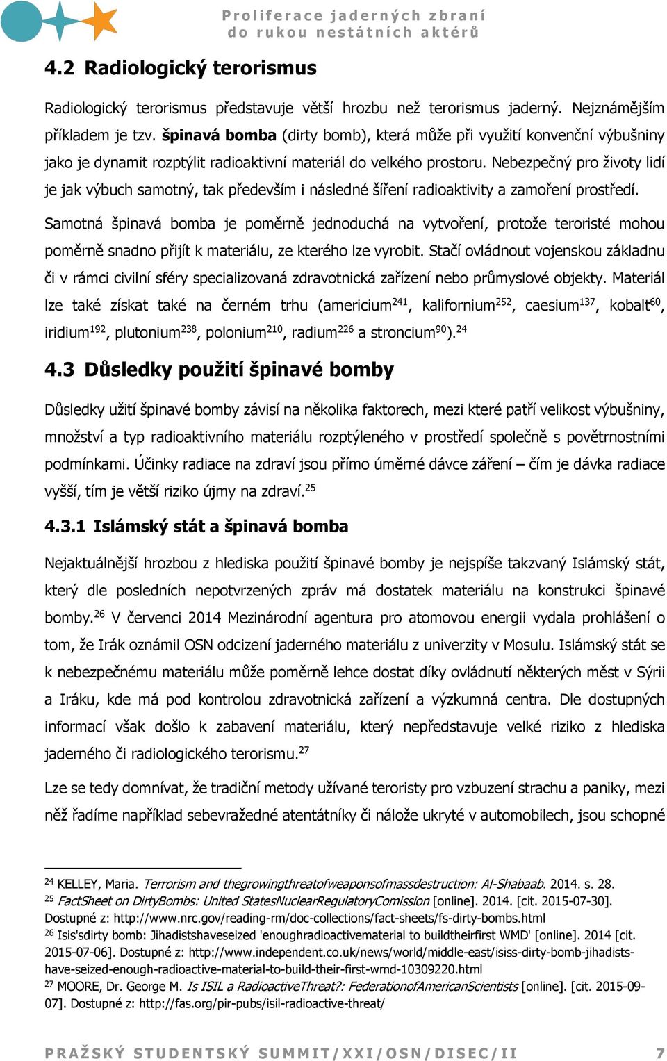 Nebezpečný pro životy lidí je jak výbuch samotný, tak především i následné šíření radioaktivity a zamoření prostředí.