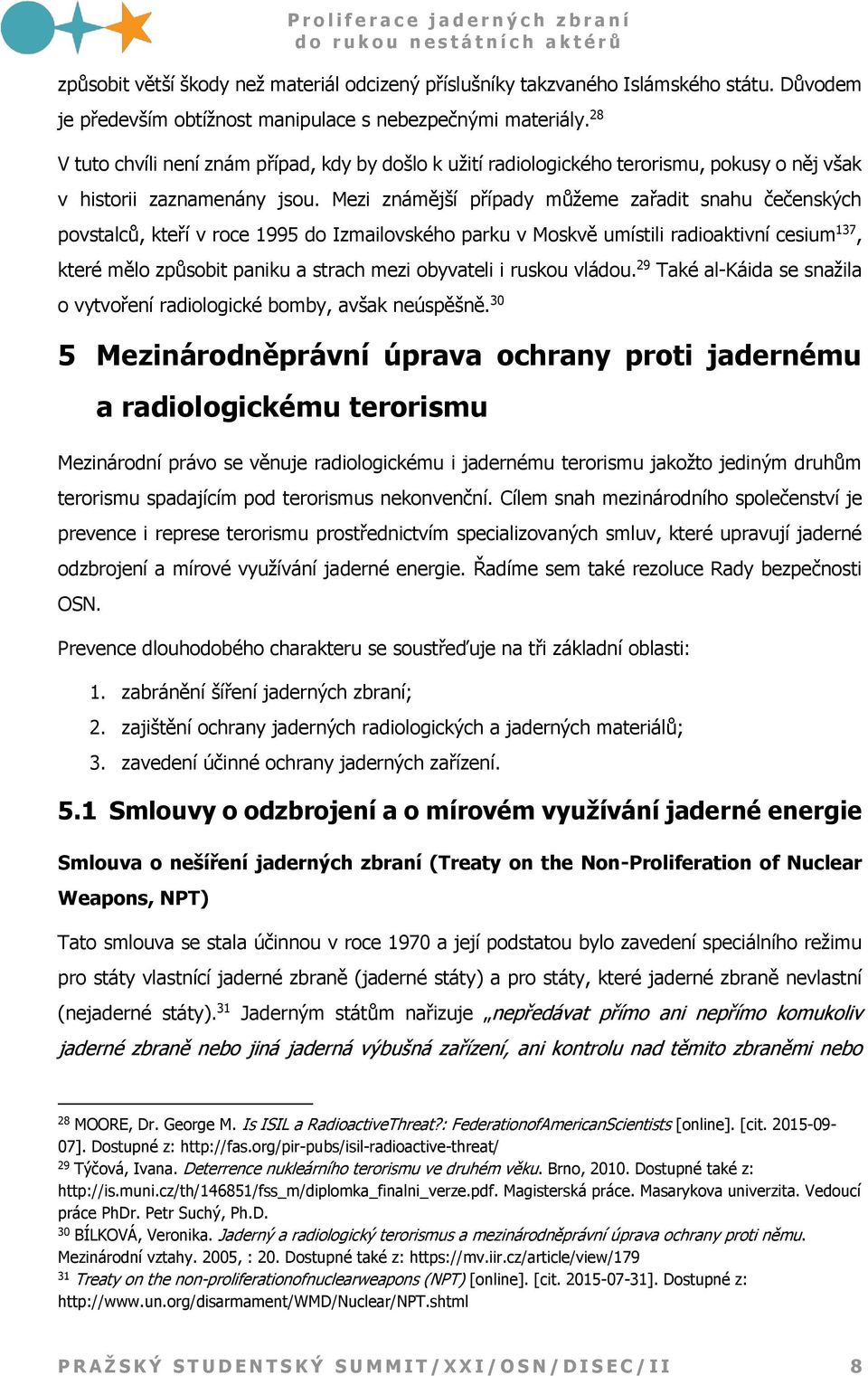 Mezi známější případy můžeme zařadit snahu čečenských povstalců, kteří v roce 1995 do Izmailovského parku v Moskvě umístili radioaktivní cesium 137, které mělo způsobit paniku a strach mezi obyvateli