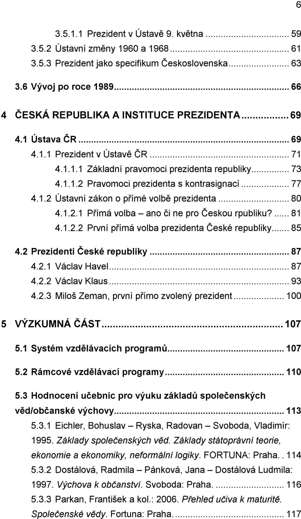 .. 77 4.1.2 Ústavní zákon o přímé volbě prezidenta... 80 4.1.2.1 Přímá volba ano či ne pro Českou rpubliku?... 81 4.1.2.2 První přímá volba prezidenta České republiky... 85 4.