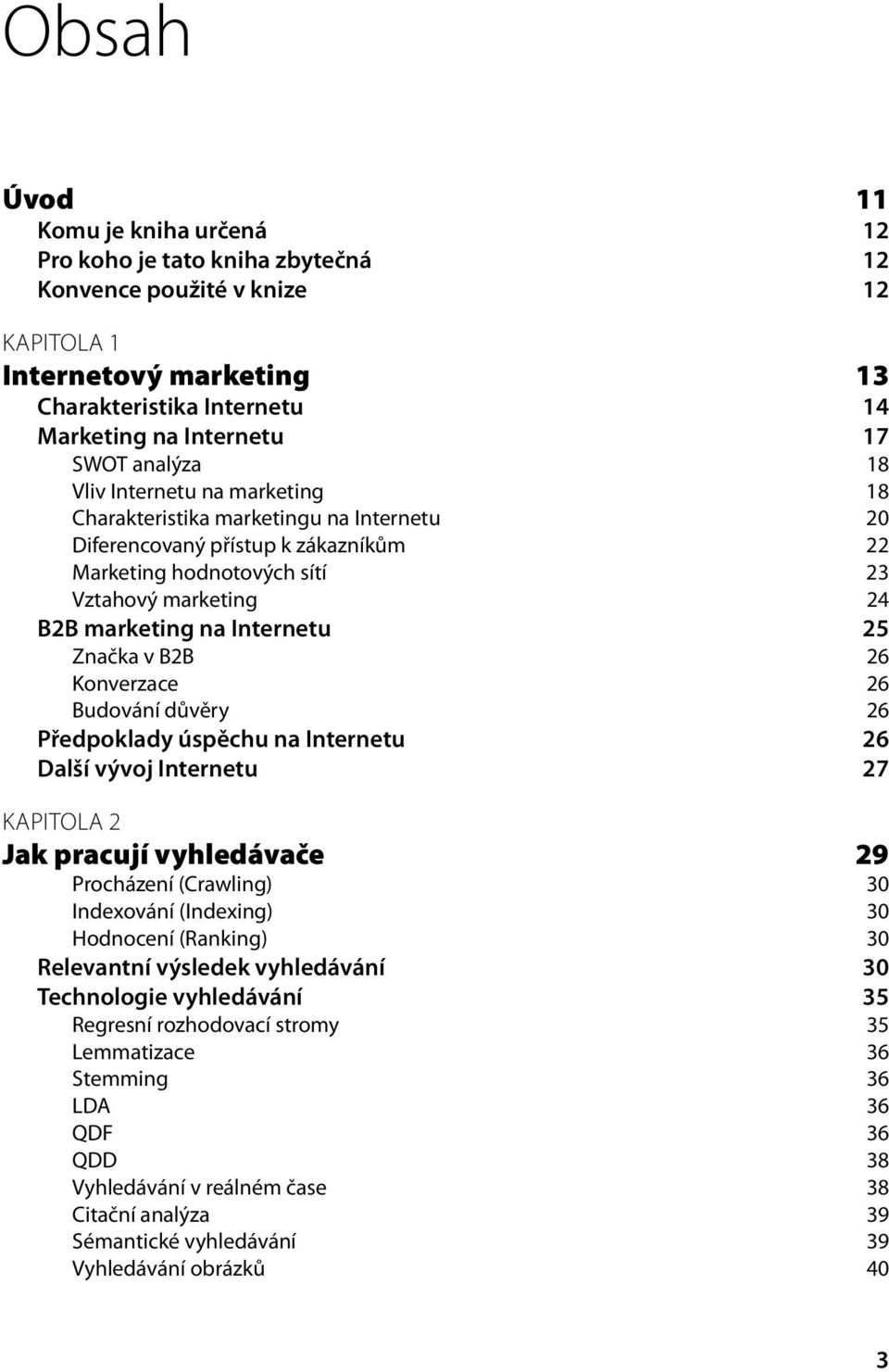 Internetu 25 Značka v B2B 26 Konverzace 26 Budování důvěry 26 Předpoklady úspěchu na Internetu 26 Další vývoj Internetu 27 KAPITOLA 2 Jak pracují vyhledávače 29 Procházení (Crawling) 30 Indexování