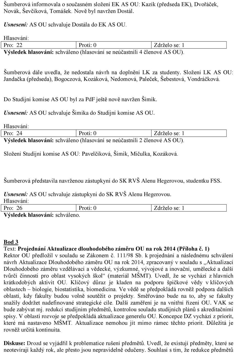 Složení LK AS OU: Jandačka (předseda), Bogoczová, Kozáková, Nedomová, Paleček, Šebestová, Vondráčková. Do Studijní komise AS OU byl za PdF ještě nově navržen Šimik.