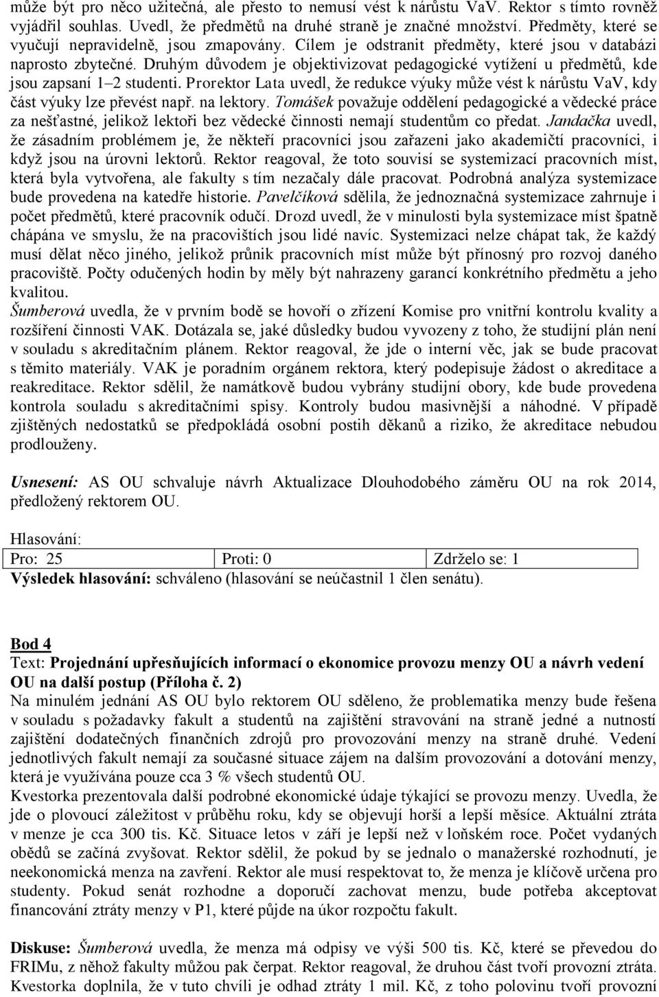 Druhým důvodem je objektivizovat pedagogické vytížení u předmětů, kde jsou zapsaní 1 2 studenti. Prorektor Lata uvedl, že redukce výuky může vést k nárůstu VaV, kdy část výuky lze převést např.