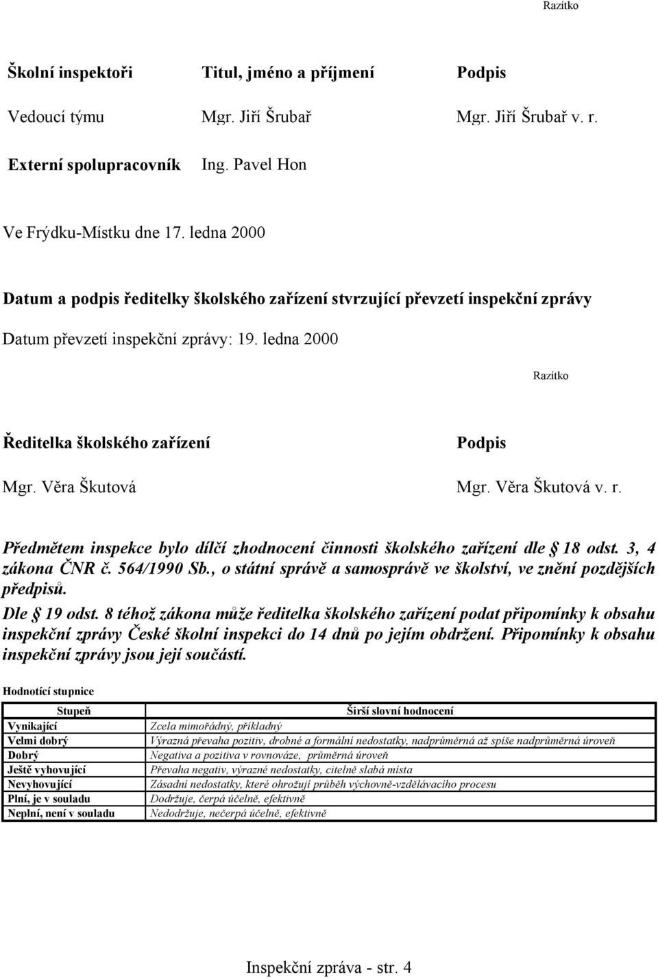 Věra Škutová Mgr. Věra Škutová v. r. Předmětem inspekce bylo dílčí zhodnocení činnosti školského zařízení dle 18 odst. 3, 4 zákona ČNR č. 564/1990 Sb.