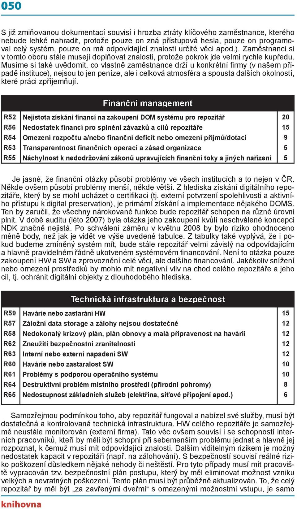 Musíme si také uvědomit, co vlastně zaměstnance drží u konkrétní firmy (v našem případě instituce), nejsou to jen peníze, ale i celková atmosféra a spousta dalších okolností, které práci zpříjemňují.