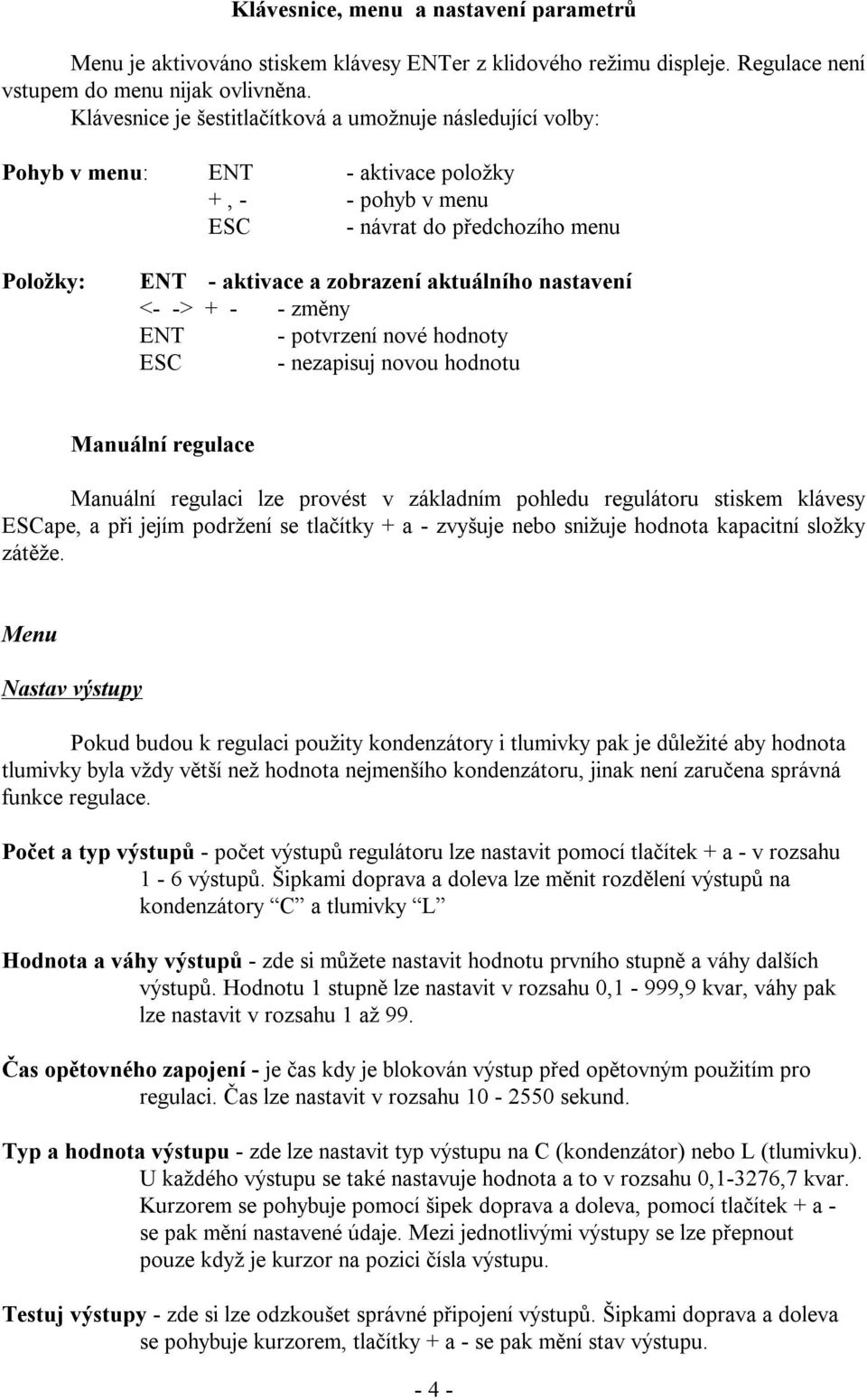 nastavení <- -> + - - změny ENT - potvrzení nové hodnoty ESC - nezapisuj novou hodnotu Manuální regulace Manuální regulaci lze provést v základním pohledu regulátoru stiskem klávesy ESCape, a při