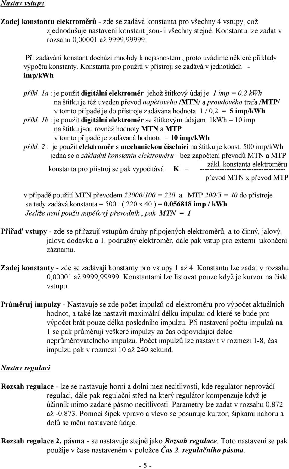 1a : je použit digitální elektroměr jehož štítkový údaj je 1 imp = 0,2 kwh na štítku je též uveden převod napěťového /MTN/ a proudového trafa /MTP/ v tomto případě je do přístroje zadávána hodnota 1