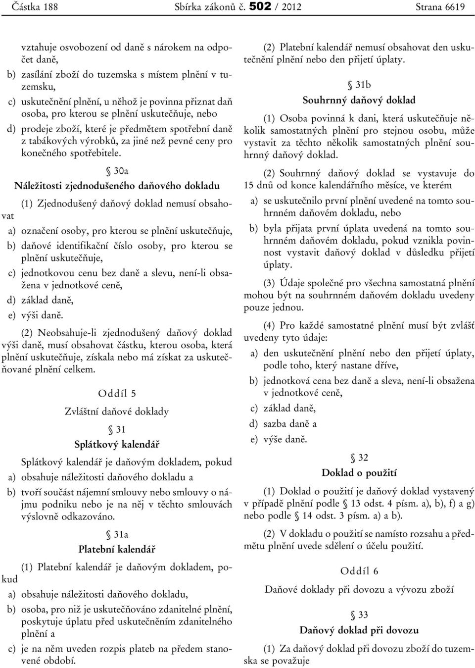 pro kterou se plnění uskutečňuje, nebo d) prodeje zboží, které je předmětem spotřební daně z tabákových výrobků, za jiné než pevné ceny pro konečného spotřebitele.