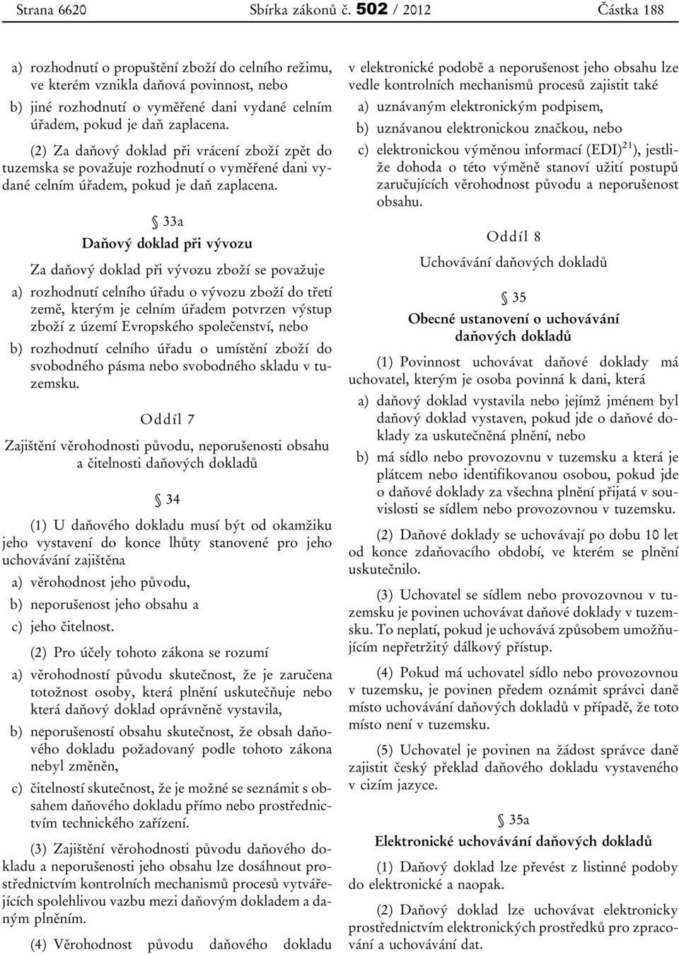 (2) Za daňový doklad při vrácení zboží zpět do tuzemska se považuje rozhodnutí o vyměřené dani vydané celním úřadem, pokud je daň zaplacena.