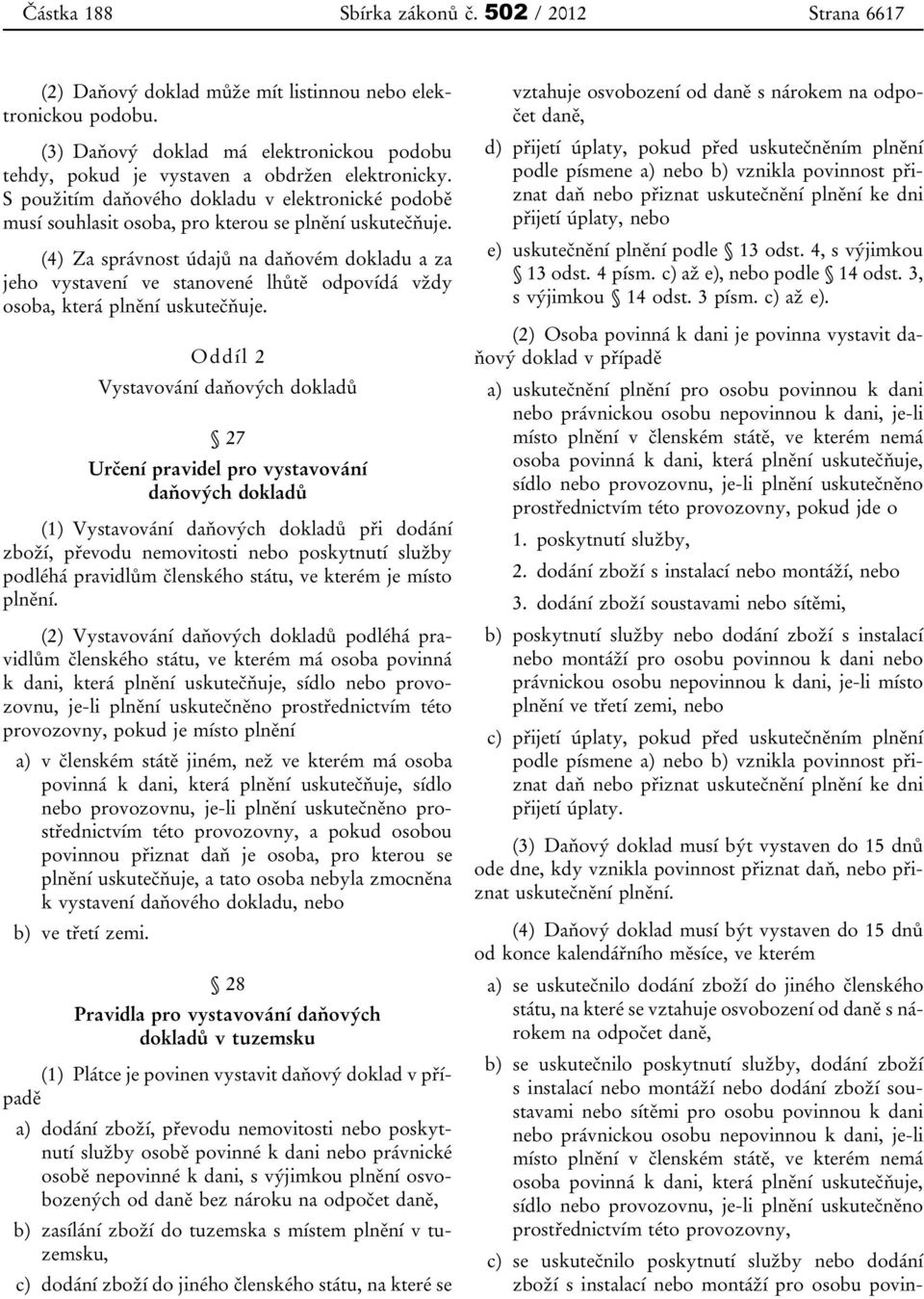 (4) Za správnost údajů na daňovém dokladu a za jeho vystavení ve stanovené lhůtě odpovídá vždy osoba, která plnění uskutečňuje.