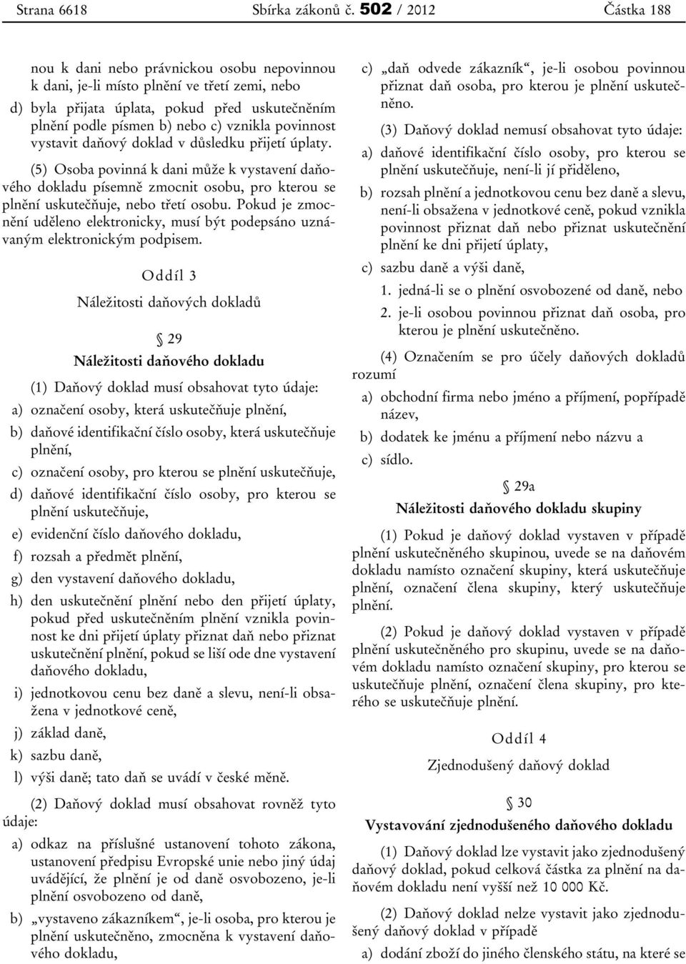 vystavit daňový doklad v důsledku přijetí úplaty. (5) Osoba povinná k dani může k vystavení daňového dokladu písemně zmocnit osobu, pro kterou se plnění uskutečňuje, nebo třetí osobu.