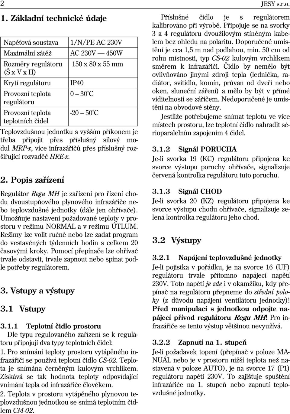 80 x 55 mm IP40 0 30 C -20 50 C Teplovzdušnou jednotku s vyšším pøíkonem je tøeba pøipojit pøes pøíslušný silový modul MRP-x, více infrazáøièù pøes pøíslušný rozšiøující rozvadìè HRE-x. 2.