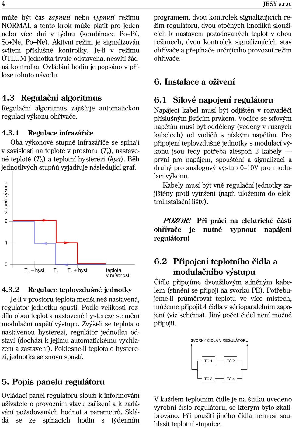 3 Regulaèní algoritmus Regulaèní algoritmus zajiš uje automatickou regulaci výkonu ohøívaèe. 4.3.1 Regulace infrazáøièe Oba výkonové stupnì infrazáøièe se spínají v závislosti na teplotì v prostoru (T p), nastavené teplotì (T ) a teplotní hysterezi (hyst).