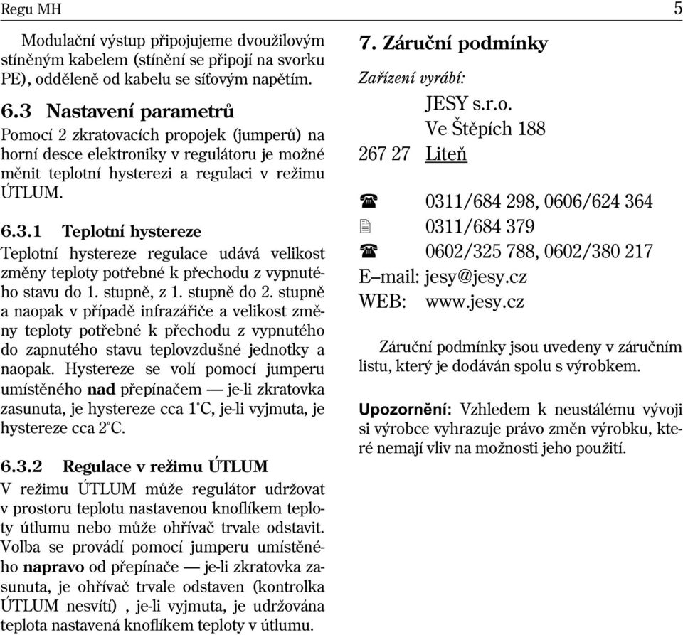 stupnì, z 1. stupnì do 2. stupnì a naopak v pøípadì infrazáøièe a velikost zmìny teploty potøebné k pøechodu z vypnutého do zapnutého stavu teplovzdušné jednotky a naopak.