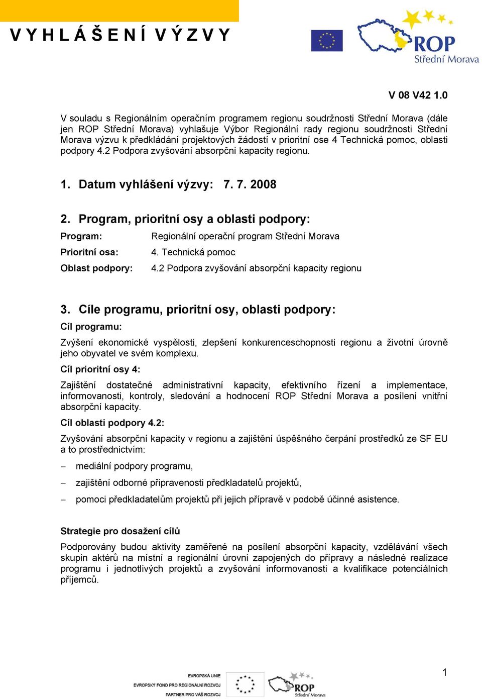 projektových žádostí v prioritní ose 4 Technická pomoc, oblasti podpory 4.2 Podpora zvyšování absorpční kapacity regionu. 1. Datum vyhlášení výzvy: 7. 7. 2008 2.