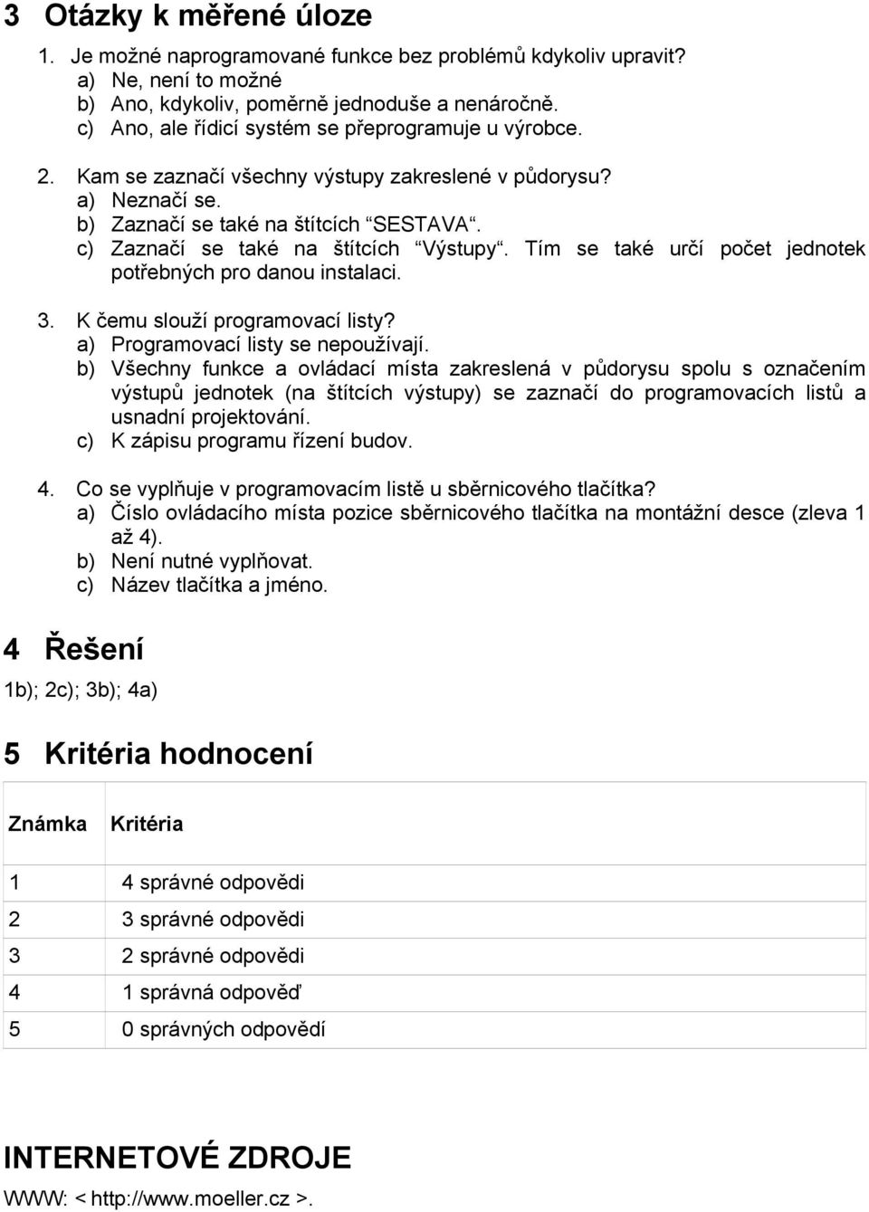 c) Zaznačí se také na štítcích Výstupy. Tím se také určí počet jednotek potřebných pro danou instalaci. 3. K čemu slouží programovací listy? a) Programovací listy se nepoužívají.