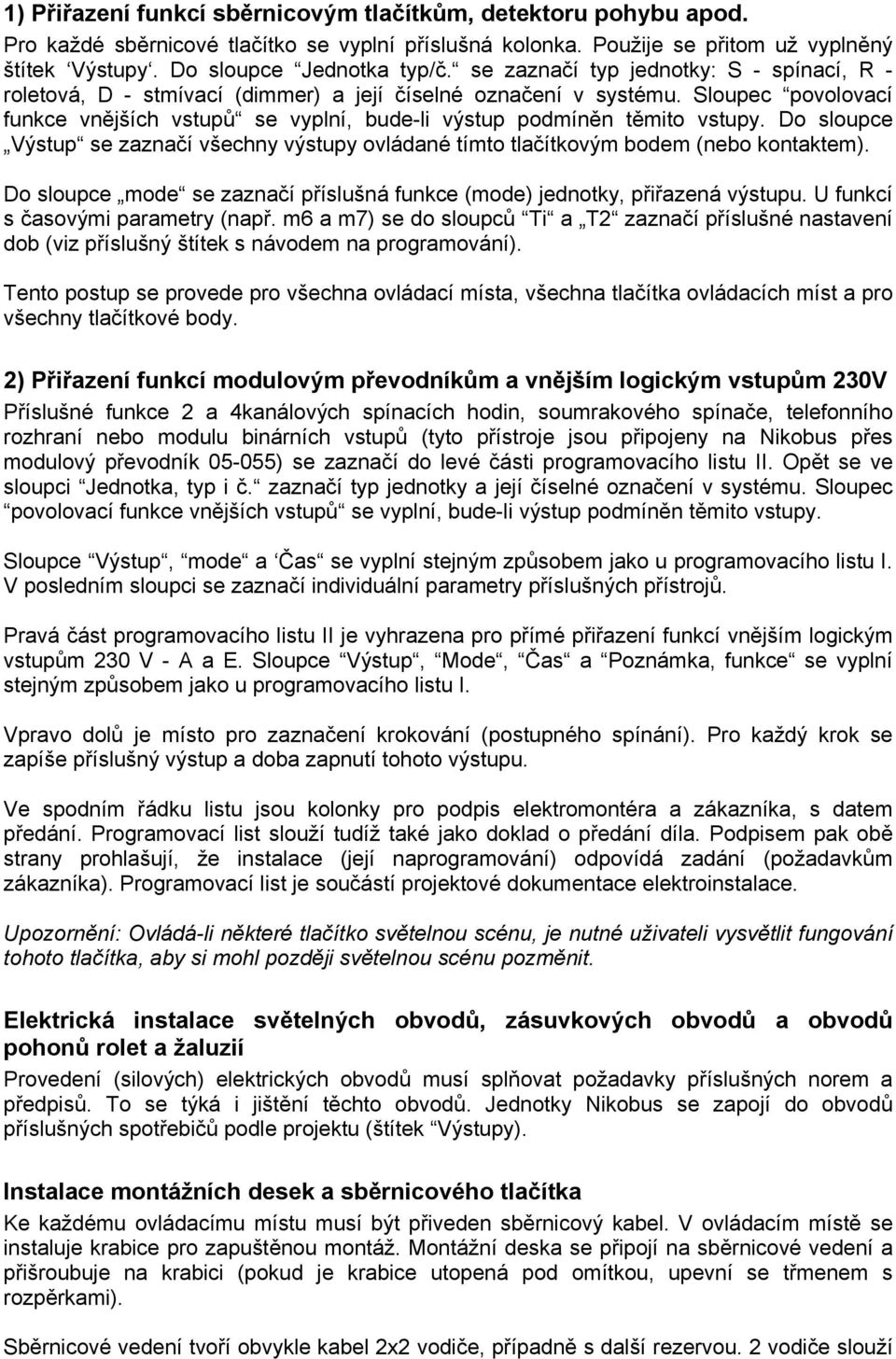 Do sloupce Výstup se zaznačí všechny výstupy ovládané tímto tlačítkovým bodem (nebo kontaktem). Do sloupce mode se zaznačí příslušná funkce (mode) jednotky, přiřazená výstupu.