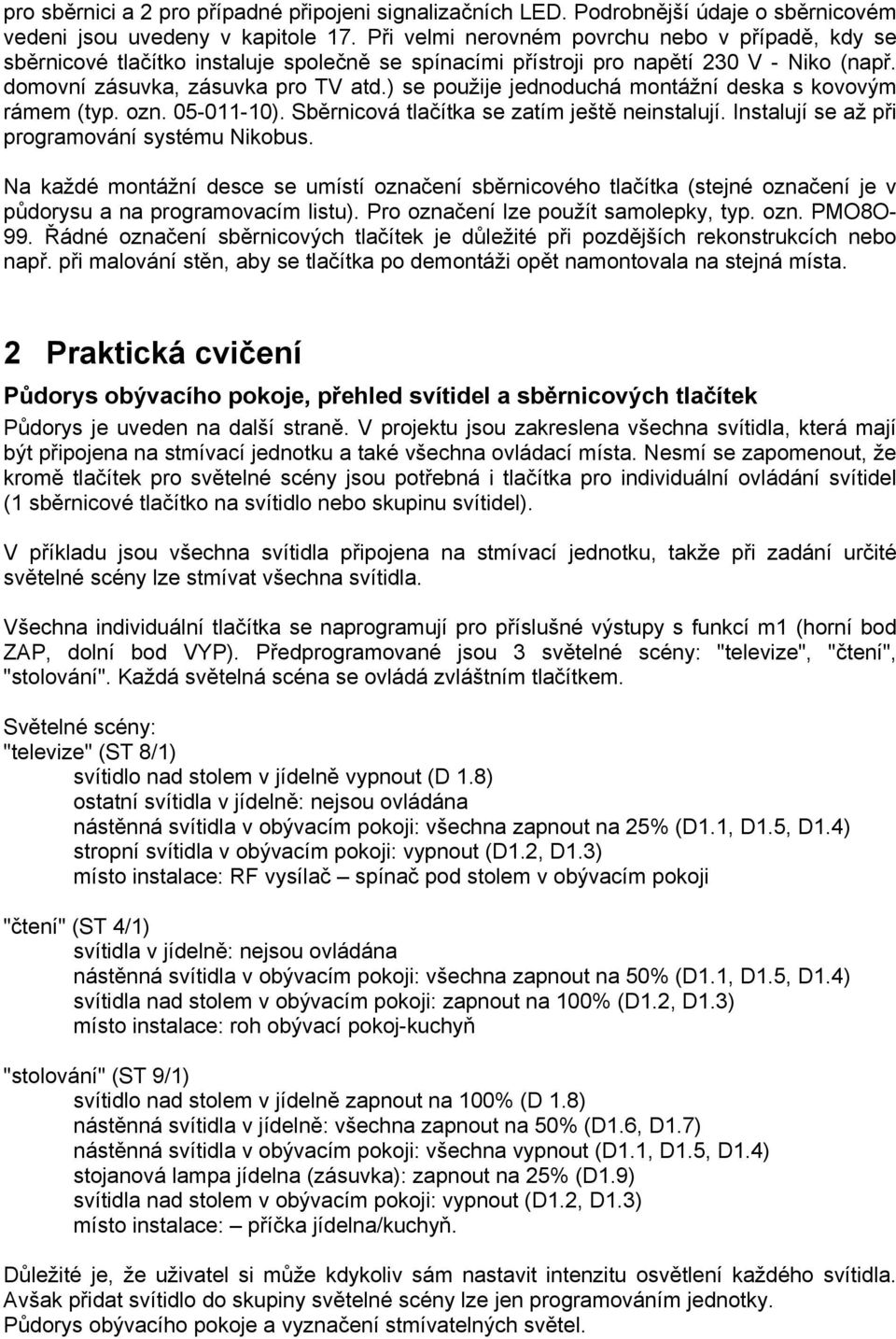 ) se použije jednoduchá montážní deska s kovovým rámem (typ. ozn. 05-011-10). Sběrnicová tlačítka se zatím ještě neinstalují. Instalují se až při programování systému Nikobus.