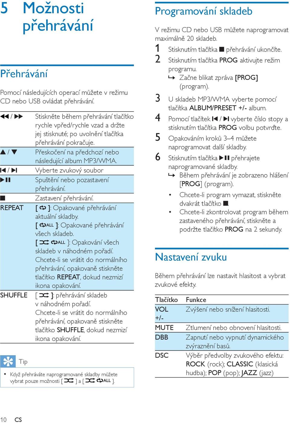 / Vyberte zvukový soubor Spuštění nebo pozastavení přehrávání. Zastavení přehrávání. REPEAT [ ]: Opakované přehrávání aktuální skladby. [ ]: Opakované přehrávání všech skladeb.