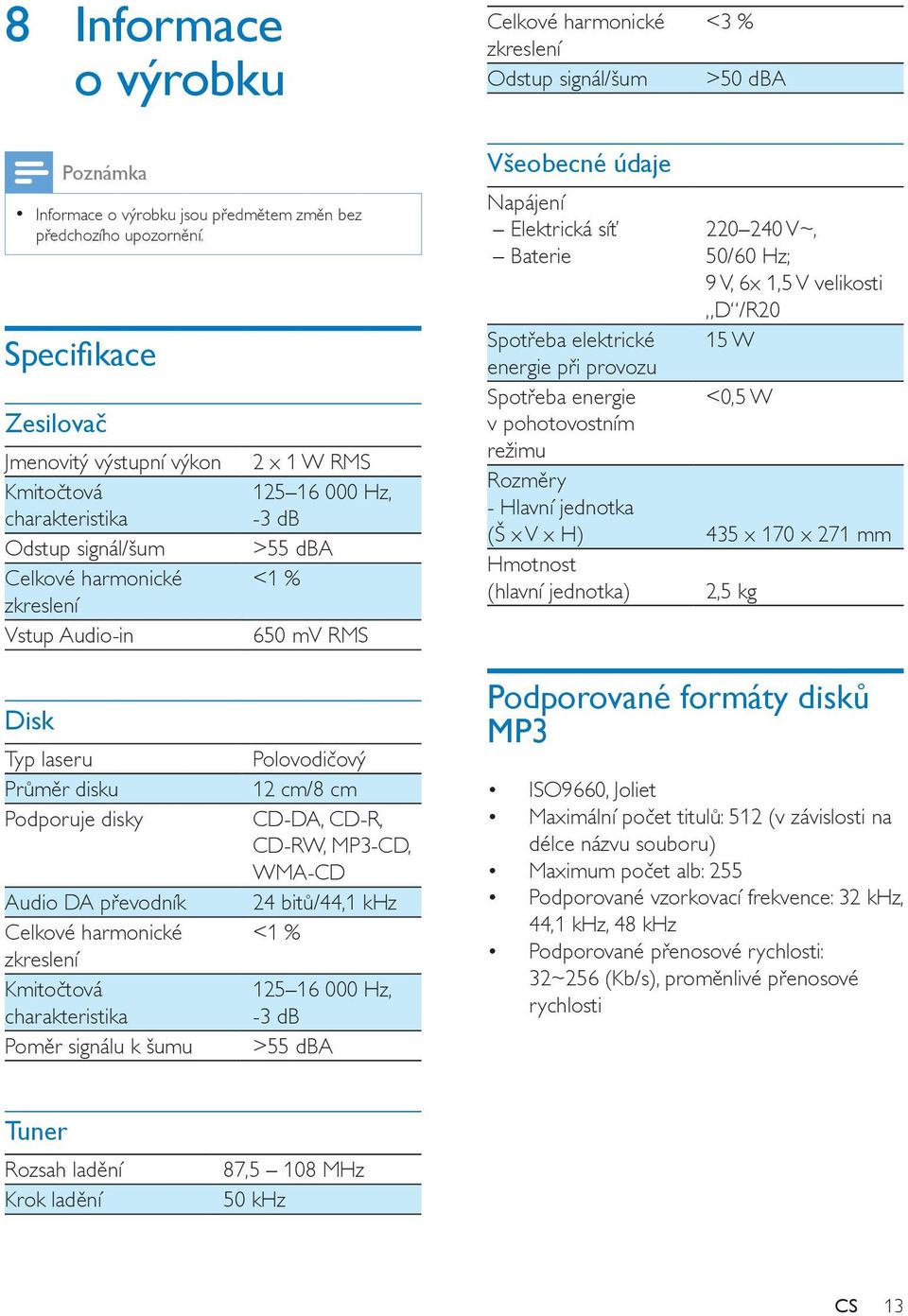 Všeobecné údaje Napájení Elektrická síť Baterie 220 240 V~, 50/60 Hz; 9 V, 6x 1,5 V velikosti D /R20 15 W Spotřeba elektrické energie při provozu Spotřeba energie <0,5 W v pohotovostním režimu