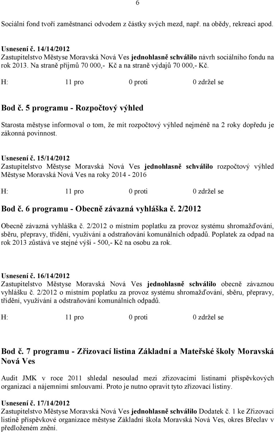 5 programu - Rozpočtový výhled Starosta městyse informoval o tom, že mít rozpočtový výhled nejméně na 2 roky dopředu je zákonná povinnost. Usnesení č.