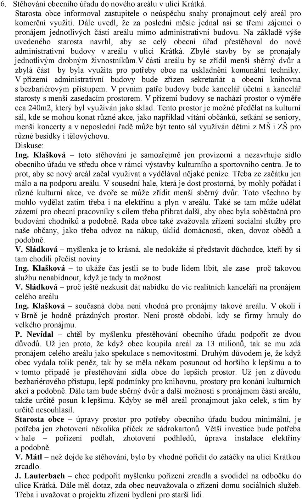 Na základě výše uvedeného starosta navrhl, aby se celý obecní úřad přestěhoval do nové administrativní budovy v areálu v ulici Krátká. Zbylé stavby by se pronajaly jednotlivým drobným živnostníkům.