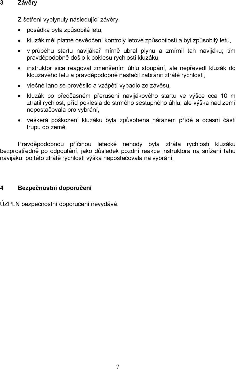 zabránit ztrátě rychlosti, vlečné lano se prověsilo a vzápětí vypadlo ze závěsu, kluzák po předčasném přerušení navijákového startu ve výšce cca 10 m ztratil rychlost, příď poklesla do strmého