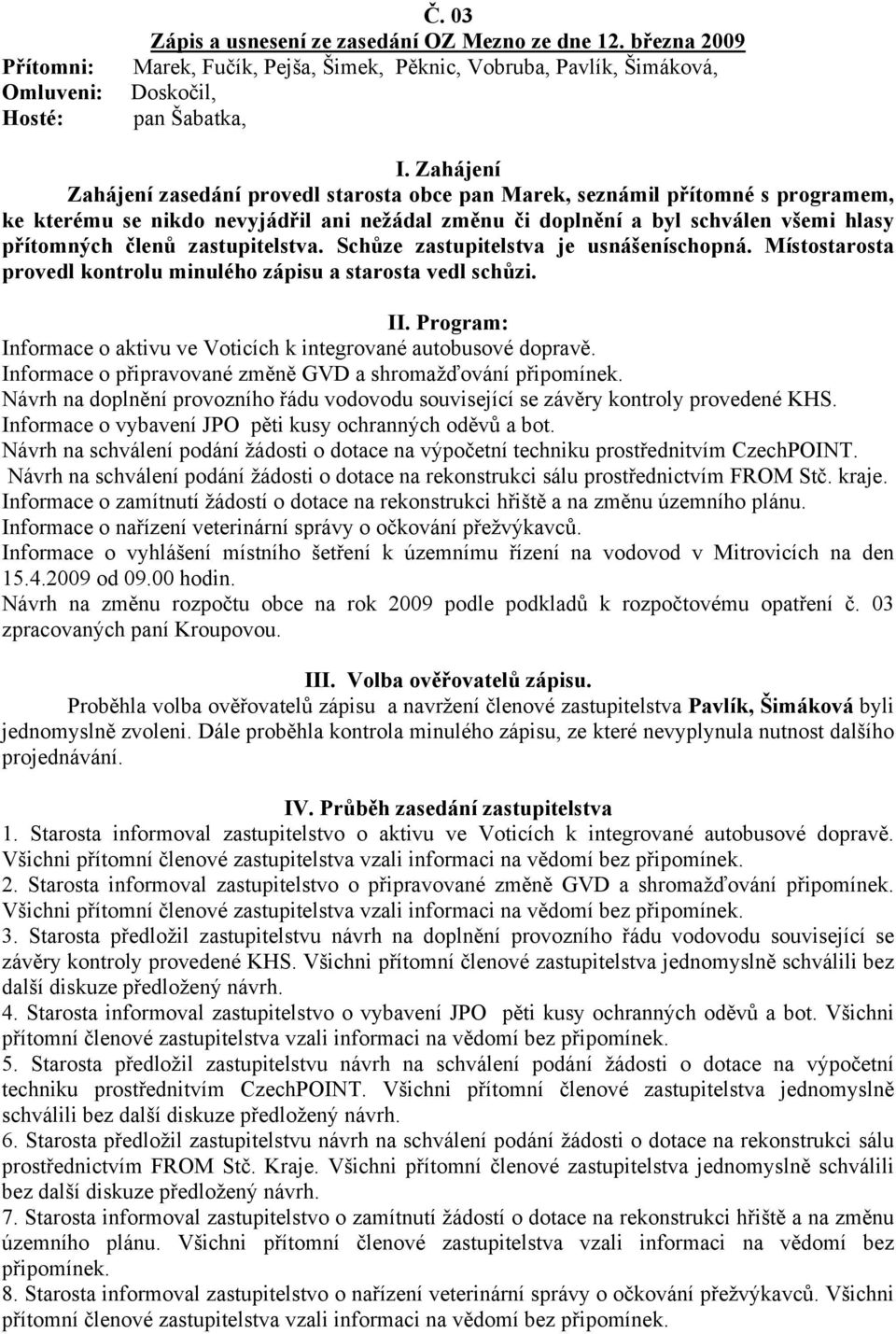 zastupitelstva. Schůze zastupitelstva je usnášeníschopná. Místostarosta provedl kontrolu minulého zápisu a starosta vedl schůzi. II.