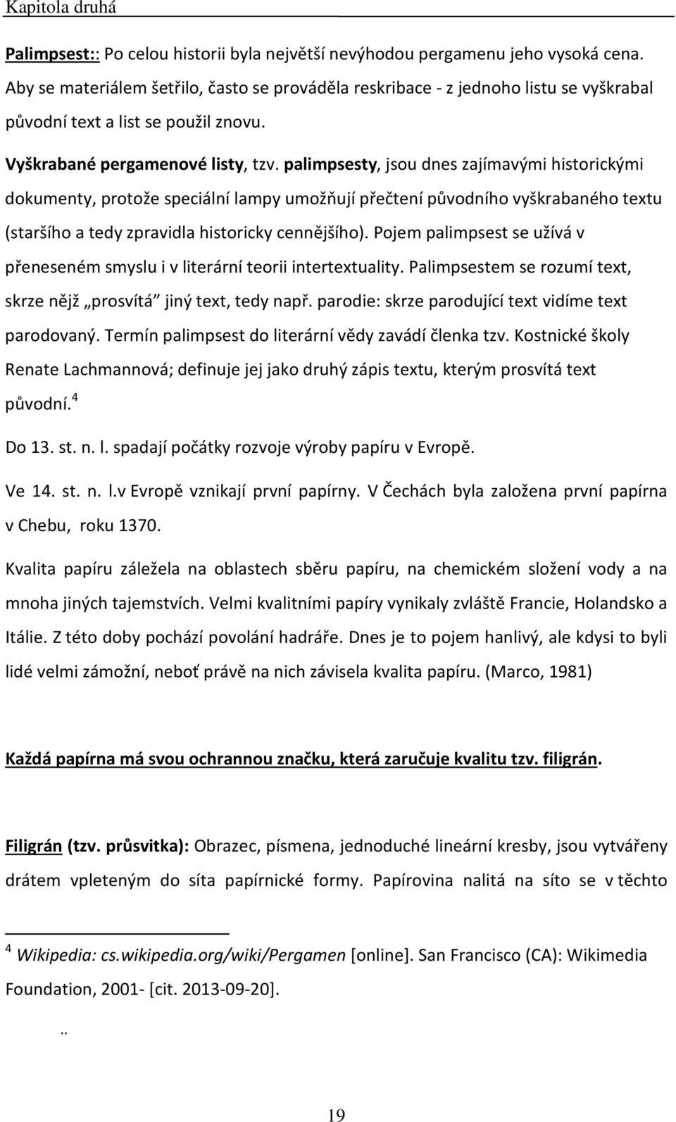 palimpsesty, jsou dnes zajímavými historickými dokumenty, protože speciální lampy umožňují přečtení původního vyškrabaného textu (staršího a tedy zpravidla historicky cennějšího).