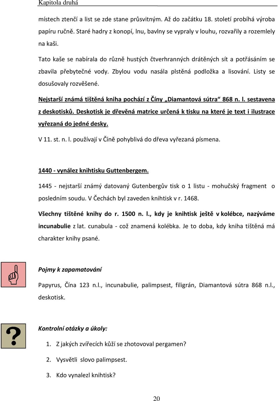 Zbylou vodu nasála plstěná podložka a lisování. Listy se dosušovaly rozvěšené. Nejstarší známá tištěná kniha pochází z Číny Diamantová sútra 868 n. l. sestavena z deskotisků.
