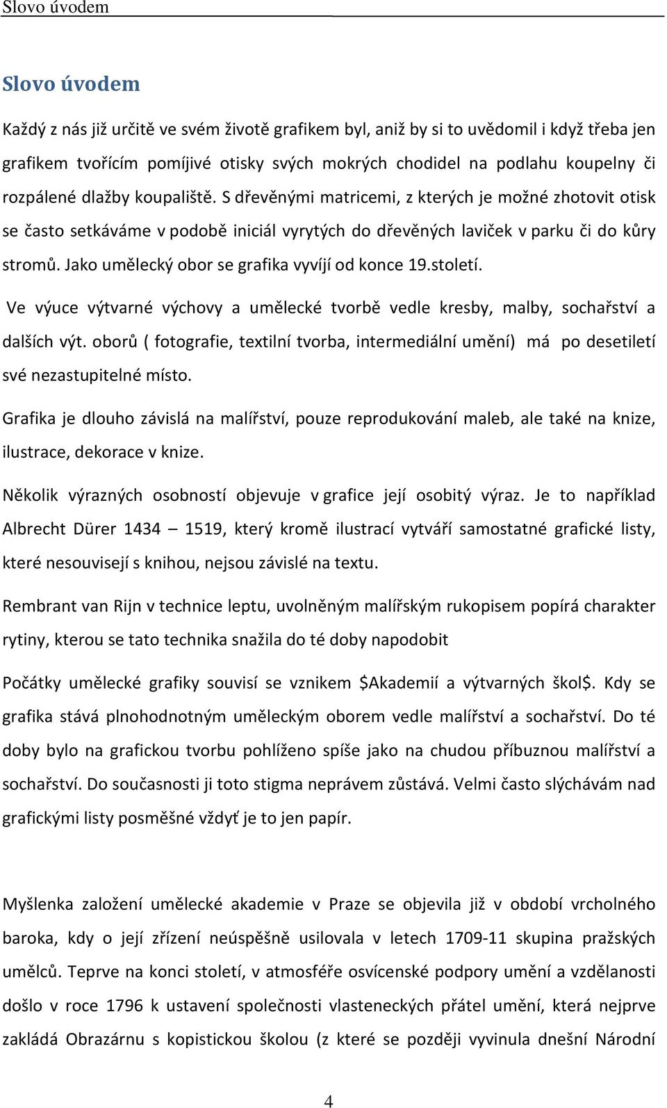 Jako umělecký obor se grafika vyvíjí od konce 19.století. Ve výuce výtvarné výchovy a umělecké tvorbě vedle kresby, malby, sochařství a dalších výt.