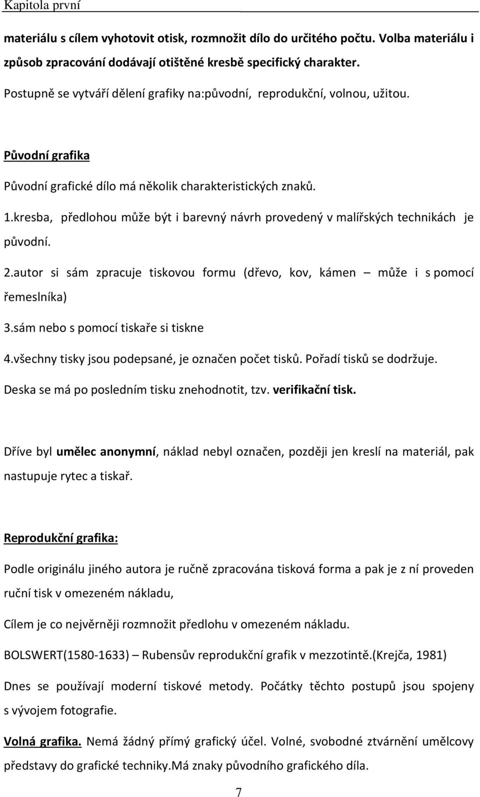 kresba, předlohou může být i barevný návrh provedený v malířských technikách je původní. 2.autor si sám zpracuje tiskovou formu (dřevo, kov, kámen může i s pomocí řemeslníka) 3.