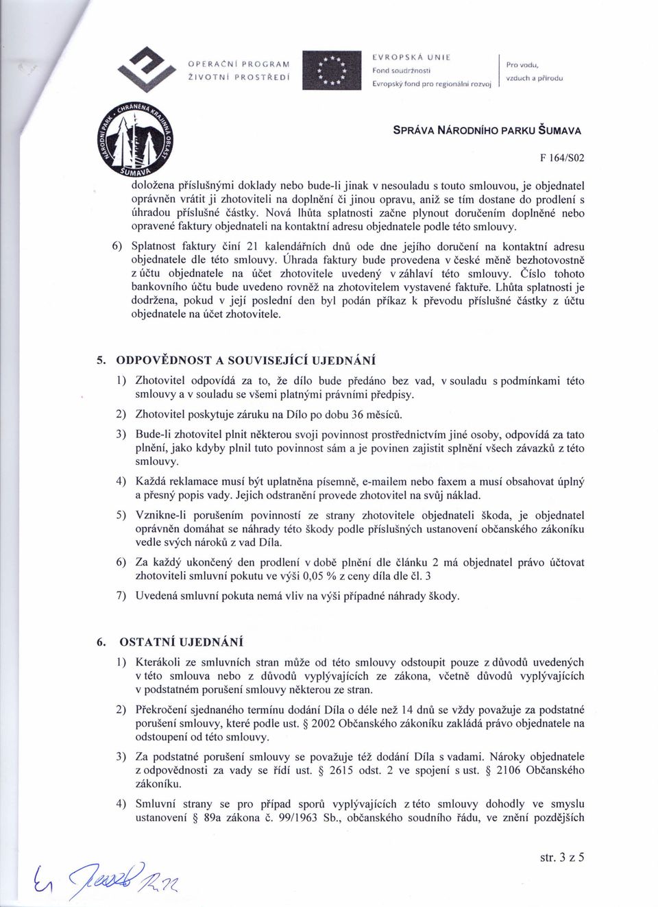 prodlení s úhradou příslušné částky. Nová lhůta splatnosti začne plynout doručením doplněné nebo opravené faktury objednateli na kontaktní adresu objednatele podle této smlouvy.