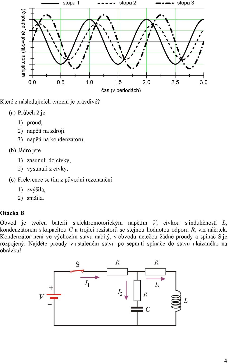 původní rezonanční ) zvýšila, ) snížila Otázka B Obvod je tvořen baterií s elektromotorickým napětím V, cívkou s indukčností L, kondenzátorem s