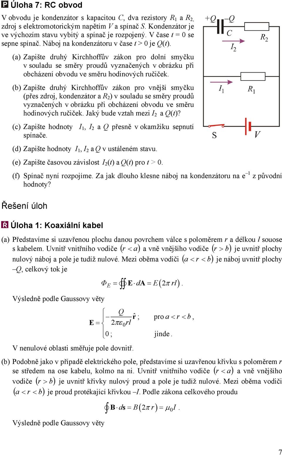 ručiček (b) Zapište druhý Kirchhoffův zákon pro vnější smyčku (přes zdroj, kondenzátor a R ) v souladu se směry proudů vyznačených v obrázku při obcházení obvodu ve směru hodinových ručiček Jaký bude