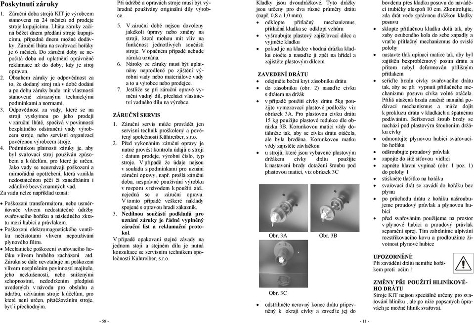 Obsahem záruky je odpovědnost za to, že dodaný stroj má v době dodání a po dobu záruky bude mít vlastnosti stanovené závaznými technickými podmínkami a normami. 3.