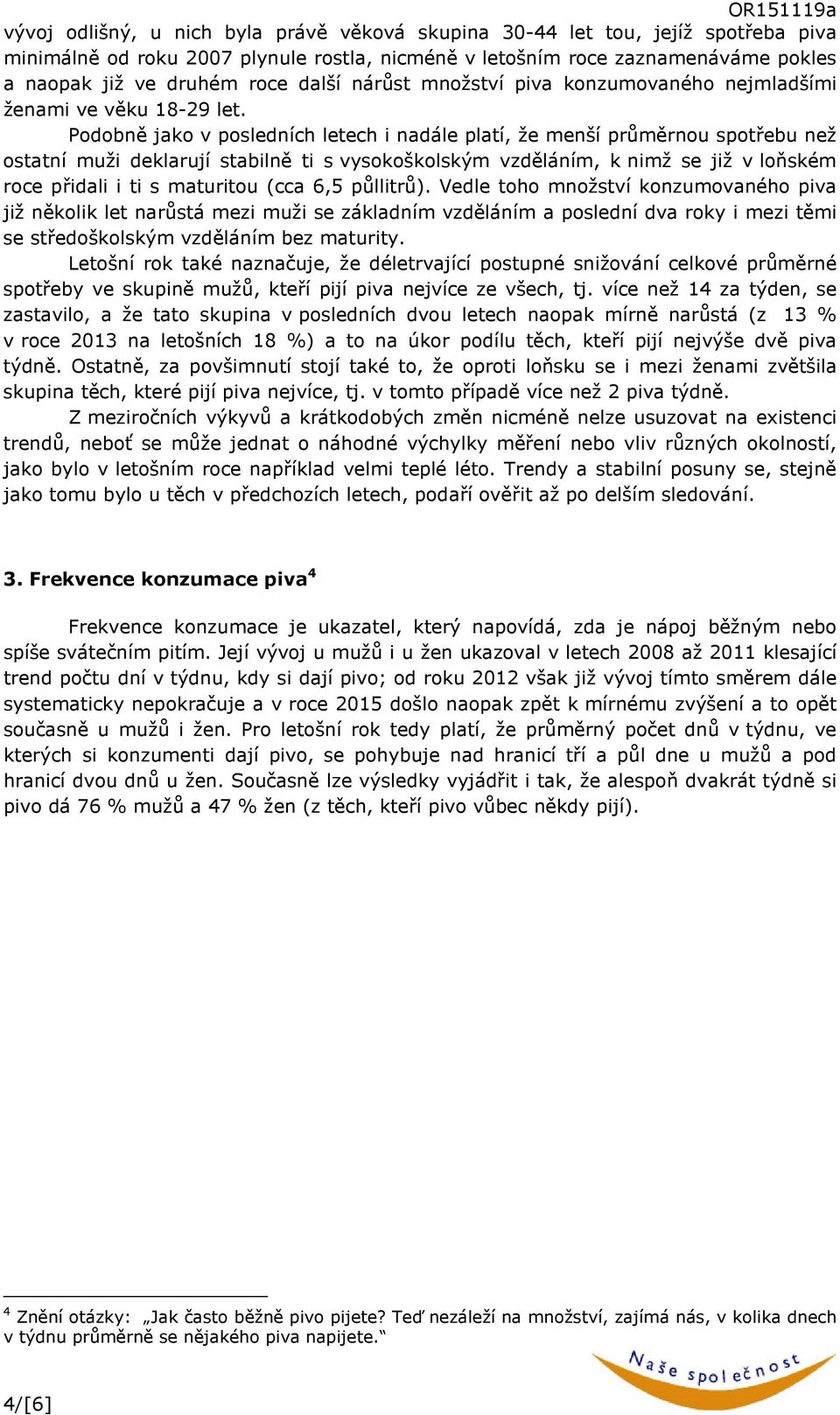 Podobně jako v posledních letech i nadále platí, že menší průměrnou spotřebu než ostatní muži deklarují stabilně ti s vysokoškolským vzděláním, k nimž se již v loňském roce přidali i ti s maturitou
